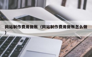 本溪网站制作费用做账（网站制作费用做账怎么做）