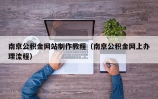 本溪南京公积金网站制作教程（南京公积金网上办理流程）