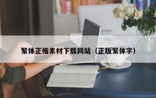本溪繁体正楷素材下载网站（正版繁体字）