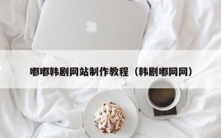 本溪嘟嘟韩剧网站制作教程（韩剧嘟网网）