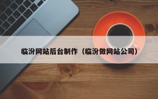 本溪临汾网站后台制作（临汾做网站公司）