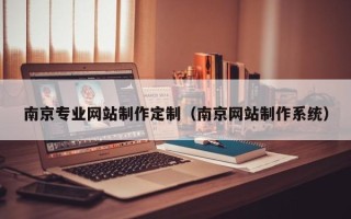 本溪南京专业网站制作定制（南京网站制作系统）