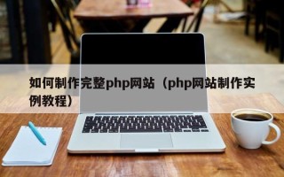 本溪如何制作完整php网站（php网站制作实例教程）