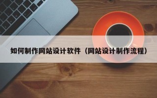 本溪如何制作网站设计软件（网站设计制作流程）