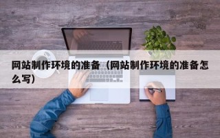 本溪网站制作环境的准备（网站制作环境的准备怎么写）
