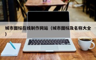 本溪城市图标在线制作网站（城市图标及名称大全）