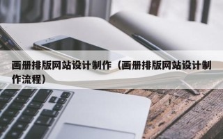 本溪画册排版网站设计制作（画册排版网站设计制作流程）