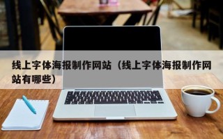 本溪线上字体海报制作网站（线上字体海报制作网站有哪些）