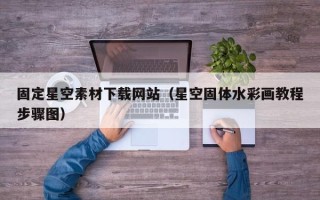 本溪固定星空素材下载网站（星空固体水彩画教程步骤图）